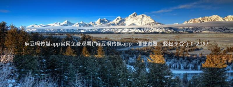 麻豆入口推荐：麻豆啊传媒app官网免费观看(\