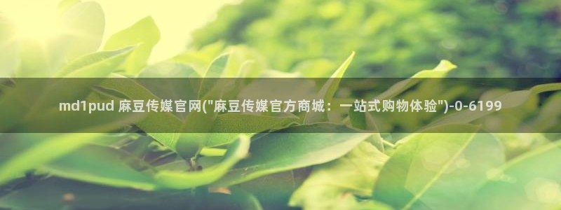 麻豆 完整版专区：md1pud 麻豆传媒官网(\