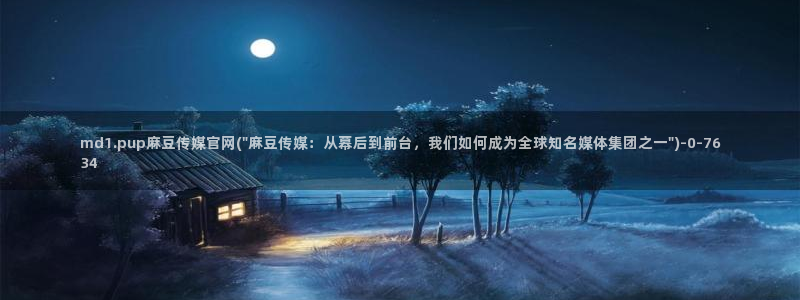 麻豆视频资源专区：md1.pup麻豆传媒官网(\