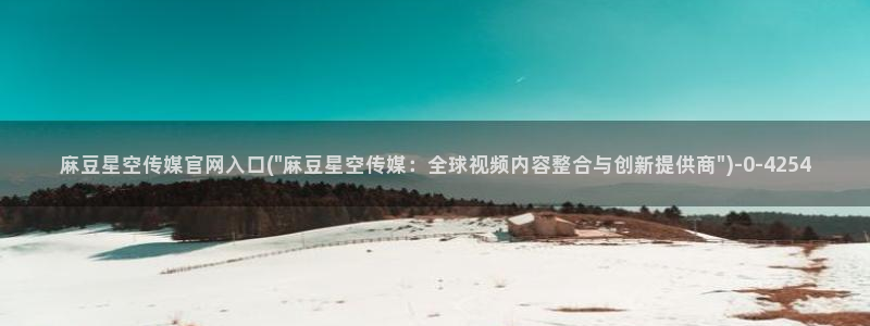 麻豆视频 在线看专区：麻豆星空传媒官网入口(\