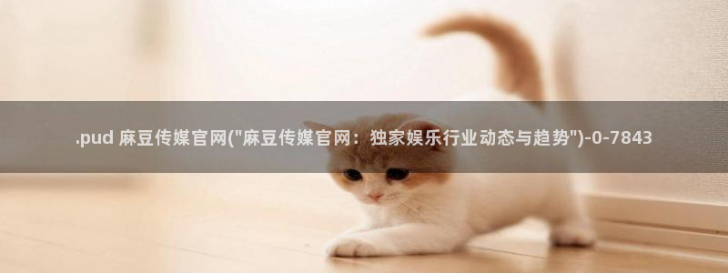 麻豆视频库：.pud 麻豆传媒官网(\