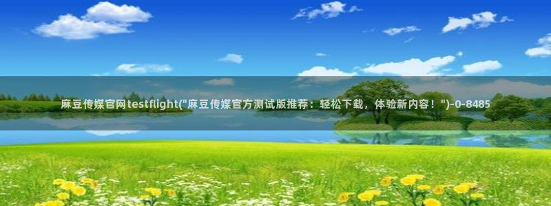 麻豆精选高清：麻豆传媒官网testflight(\