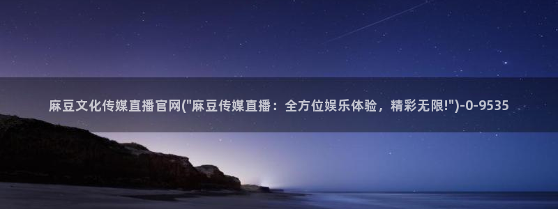 麻豆视频入口高清：麻豆文化传媒直播官网(\