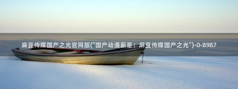 麻豆视频 热门合集：麻豆传媒国产之光官网版(\