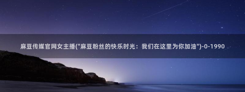 麻豆视频最新完整版：麻豆传媒官网女主播(\