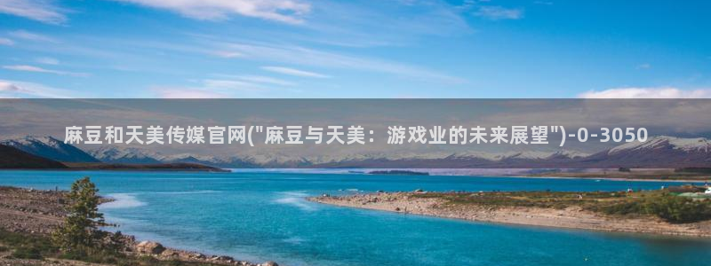 麻豆视频专区资源：麻豆和天美传媒官网(\