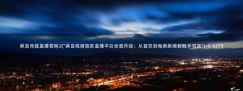 麻豆视频 最新入口：麻豆传媒直播官网2(\